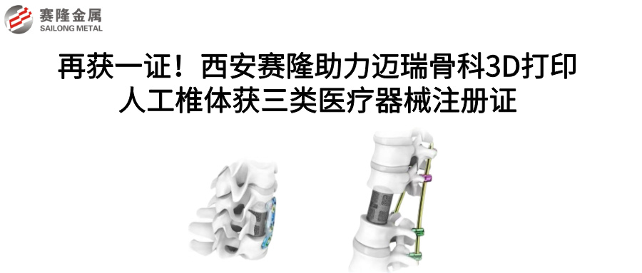 再獲一證！西安賽隆助力邁瑞骨科3D打印人工椎體獲三類醫療器械注冊證